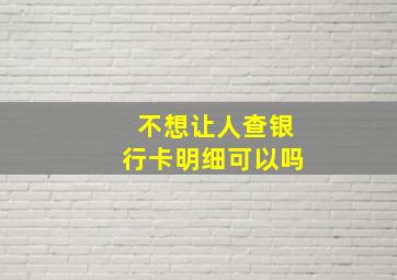 不想让人查银行卡明细可以吗