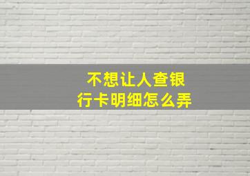 不想让人查银行卡明细怎么弄