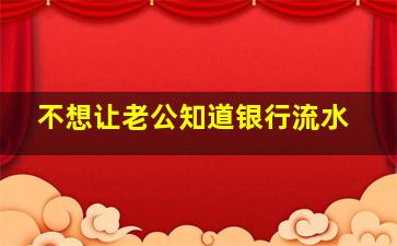 不想让老公知道银行流水