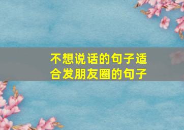 不想说话的句子适合发朋友圈的句子