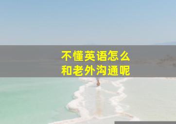 不懂英语怎么和老外沟通呢