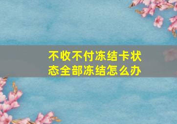 不收不付冻结卡状态全部冻结怎么办