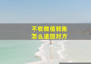 不收微信转账怎么退回对方