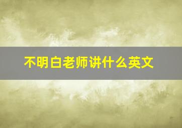 不明白老师讲什么英文