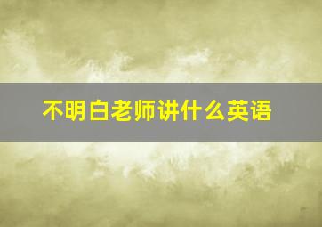 不明白老师讲什么英语