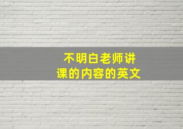 不明白老师讲课的内容的英文