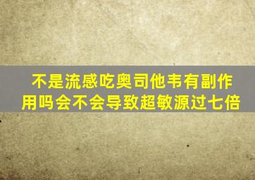 不是流感吃奥司他韦有副作用吗会不会导致超敏源过七倍