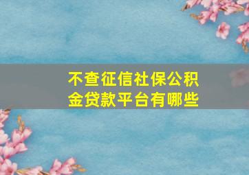 不查征信社保公积金贷款平台有哪些