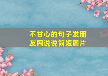 不甘心的句子发朋友圈说说简短图片