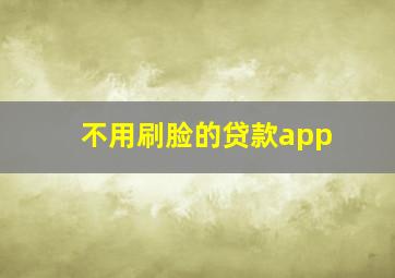 不用刷脸的贷款app