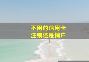 不用的信用卡注销还是销户