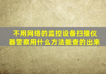 不用网络的监控设备扫描仪器警察用什么方法能查的出来