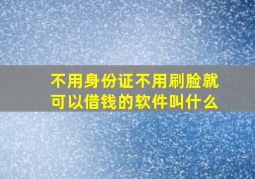 不用身份证不用刷脸就可以借钱的软件叫什么