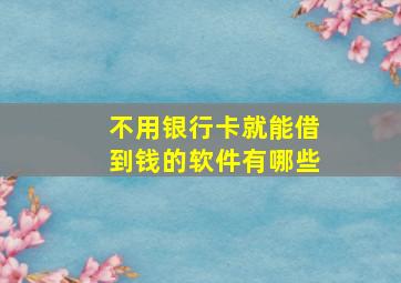 不用银行卡就能借到钱的软件有哪些