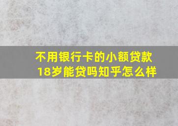 不用银行卡的小额贷款18岁能贷吗知乎怎么样