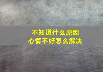 不知道什么原因心情不好怎么解决