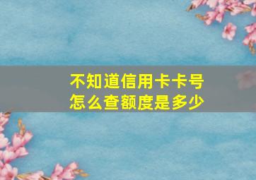 不知道信用卡卡号怎么查额度是多少