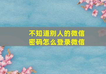 不知道别人的微信密码怎么登录微信