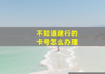 不知道建行的卡号怎么办理