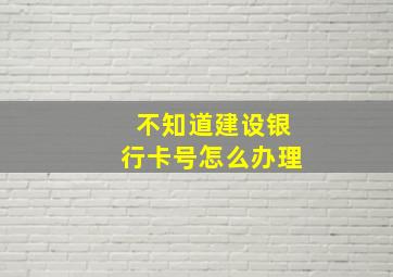 不知道建设银行卡号怎么办理