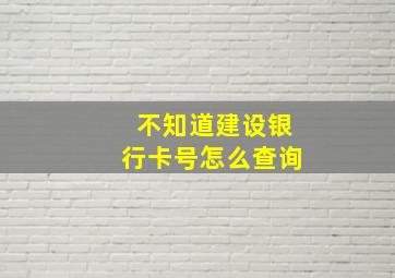 不知道建设银行卡号怎么查询