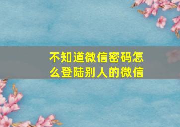 不知道微信密码怎么登陆别人的微信