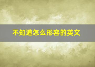 不知道怎么形容的英文