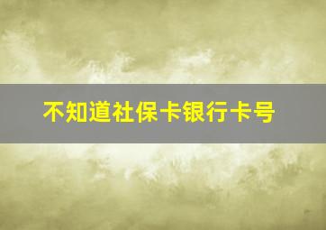 不知道社保卡银行卡号