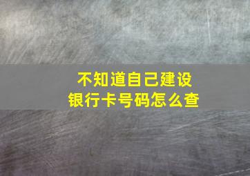 不知道自己建设银行卡号码怎么查