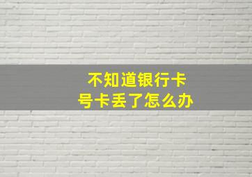 不知道银行卡号卡丢了怎么办