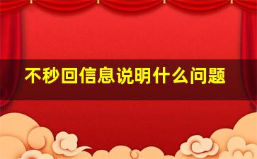 不秒回信息说明什么问题