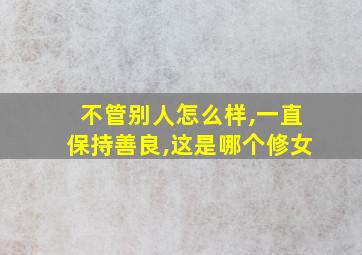 不管别人怎么样,一直保持善良,这是哪个修女