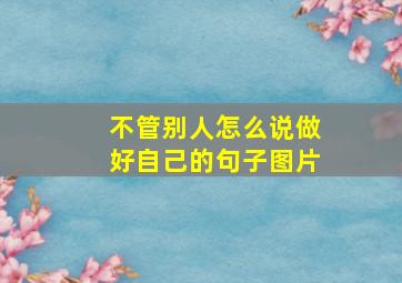 不管别人怎么说做好自己的句子图片