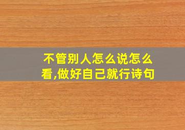 不管别人怎么说怎么看,做好自己就行诗句