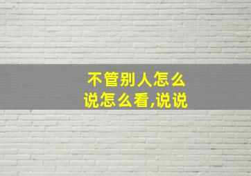 不管别人怎么说怎么看,说说