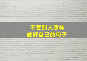 不管别人怎样做好自己的句子