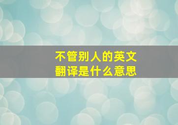 不管别人的英文翻译是什么意思