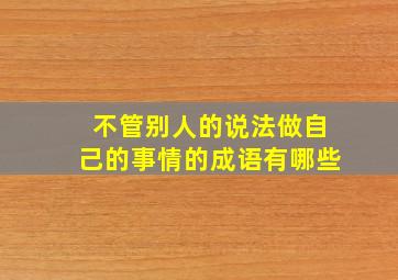 不管别人的说法做自己的事情的成语有哪些