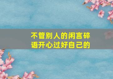 不管别人的闲言碎语开心过好自己的