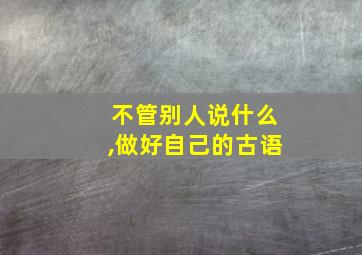 不管别人说什么,做好自己的古语