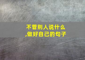 不管别人说什么,做好自己的句子