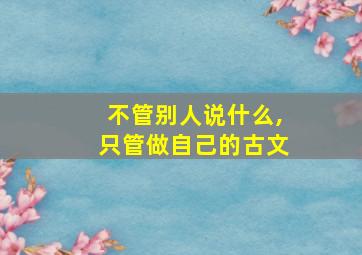 不管别人说什么,只管做自己的古文