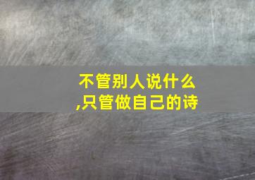 不管别人说什么,只管做自己的诗