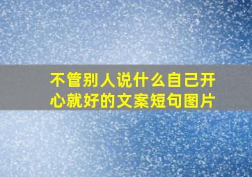 不管别人说什么自己开心就好的文案短句图片