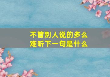 不管别人说的多么难听下一句是什么