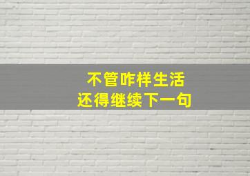 不管咋样生活还得继续下一句