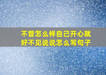 不管怎么样自己开心就好不见说说怎么写句子