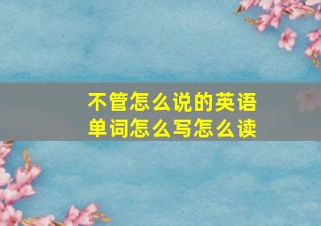 不管怎么说的英语单词怎么写怎么读