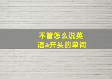 不管怎么说英语a开头的单词