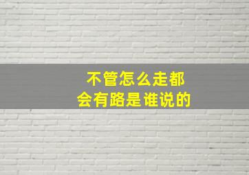 不管怎么走都会有路是谁说的